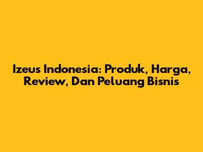 Izeus Indonesia: Produk, Harga, Review, Dan Peluang Bisnis