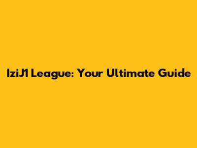 IziJ1 League: Your Ultimate Guide