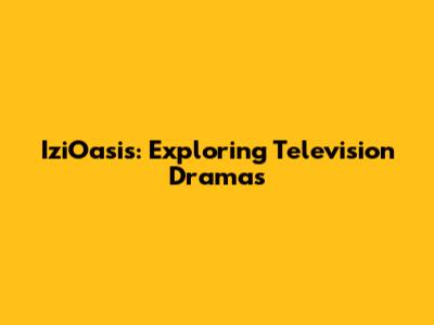 IziOasis: Exploring Television Dramas