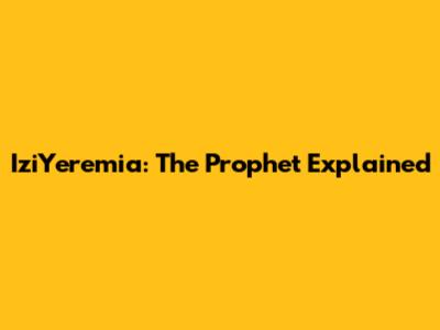 IziYeremia: The Prophet Explained