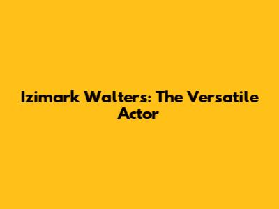 Izimark Walters: The Versatile Actor