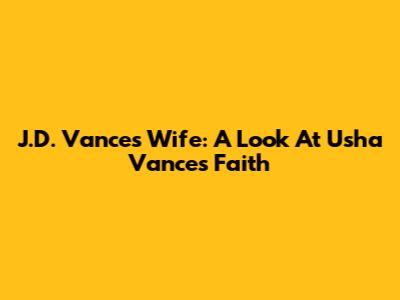 J.D. Vance's Wife: A Look At Usha Vance's Faith