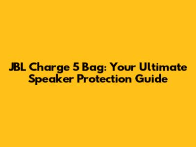 JBL Charge 5 Bag: Your Ultimate Speaker Protection Guide
