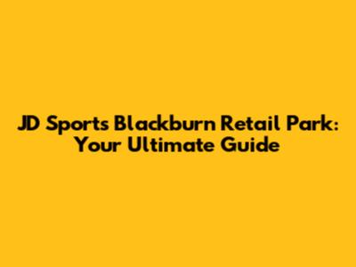 JD Sports Blackburn Retail Park: Your Ultimate Guide