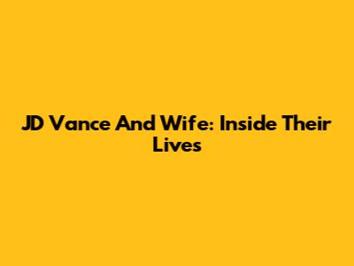 JD Vance And Wife: Inside Their Lives