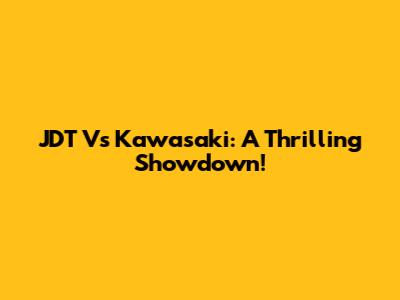JDT Vs Kawasaki: A Thrilling Showdown!
