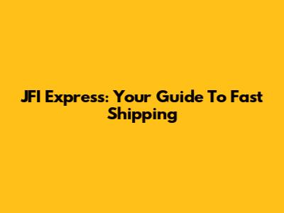 JFI Express: Your Guide To Fast Shipping