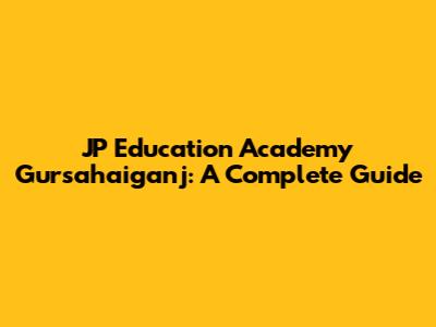 JP Education Academy Gursahaiganj: A Complete Guide