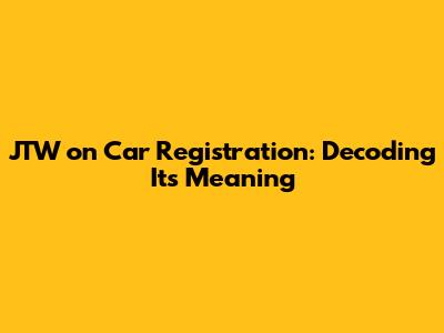JTW on Car Registration: Decoding Its Meaning