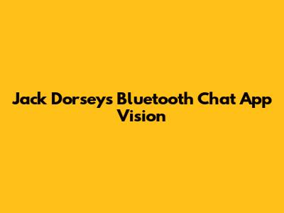Jack Dorsey's Bluetooth Chat App Vision