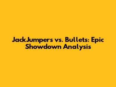 JackJumpers vs. Bullets: Epic Showdown Analysis