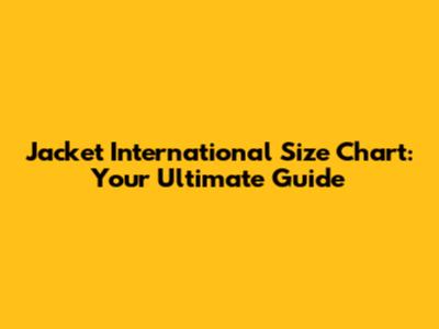 Jacket International Size Chart: Your Ultimate Guide