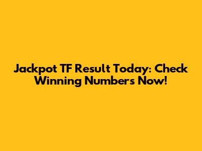 Jackpot TF Result Today: Check Winning Numbers Now!