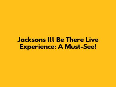 Jackson's 'I'll Be There' Live Experience: A Must-See!