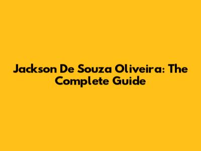 Jackson De Souza Oliveira: The Complete Guide
