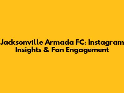 Jacksonville Armada FC: Instagram Insights & Fan Engagement