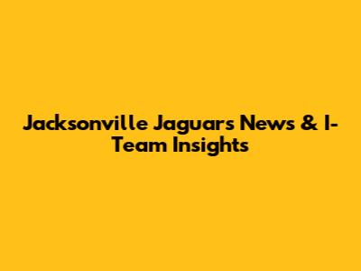 Jacksonville Jaguars News & I-Team Insights