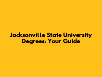 Jacksonville State University Degrees: Your Guide