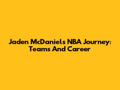 Jaden McDaniels' NBA Journey: Teams And Career