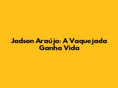 Jadson Araújo: A Vaquejada Ganha Vida