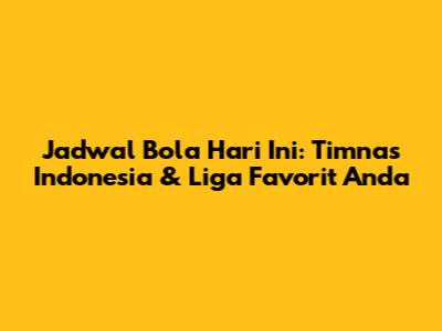 Jadwal Bola Hari Ini: Timnas Indonesia & Liga Favorit Anda