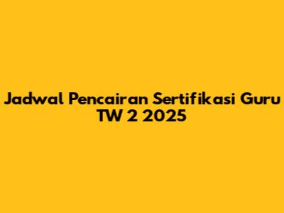 Jadwal Pencairan Sertifikasi Guru TW 2 2025