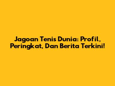 Jagoan Tenis Dunia: Profil, Peringkat, Dan Berita Terkini!