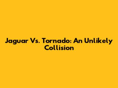 Jaguar Vs. Tornado: An Unlikely Collision