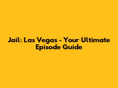 Jail: Las Vegas - Your Ultimate Episode Guide