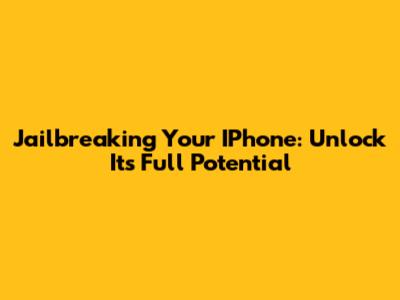 Jailbreaking Your IPhone: Unlock Its Full Potential