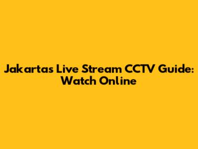 Jakarta's Live Stream CCTV Guide: Watch Online