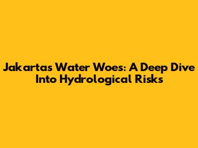Jakarta's Water Woes: A Deep Dive Into Hydrological Risks
