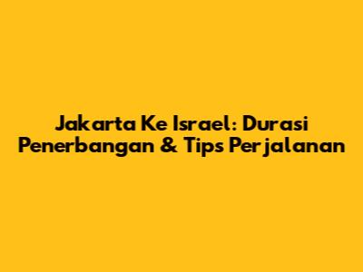 Jakarta Ke Israel: Durasi Penerbangan & Tips Perjalanan