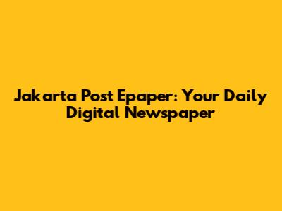 Jakarta Post Epaper: Your Daily Digital Newspaper