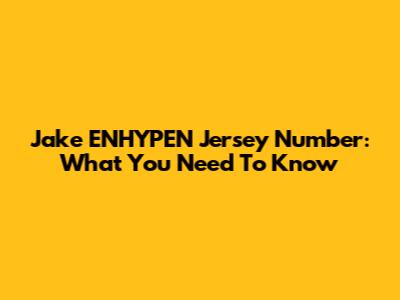 Jake ENHYPEN Jersey Number: What You Need To Know