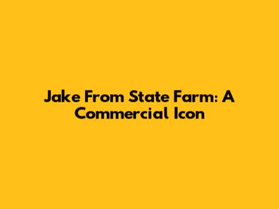 Jake From State Farm: A Commercial Icon
