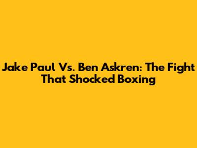 Jake Paul Vs. Ben Askren: The Fight That Shocked Boxing