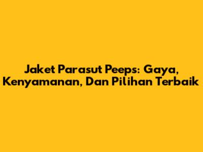 Jaket Parasut Peeps: Gaya, Kenyamanan, Dan Pilihan Terbaik