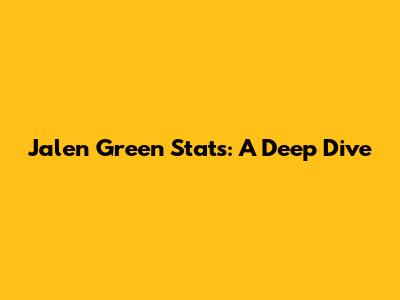 Jalen Green Stats: A Deep Dive