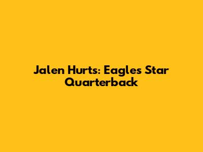 Jalen Hurts: Eagles' Star Quarterback