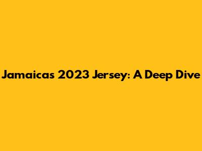 Jamaica's 2023 Jersey: A Deep Dive