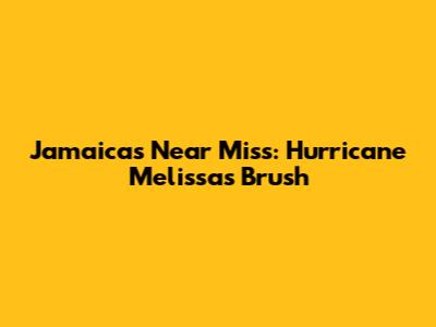 Jamaica's Near Miss: Hurricane Melissa's Brush