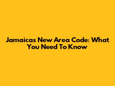 Jamaica's New Area Code: What You Need To Know
