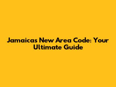 Jamaica's New Area Code: Your Ultimate Guide