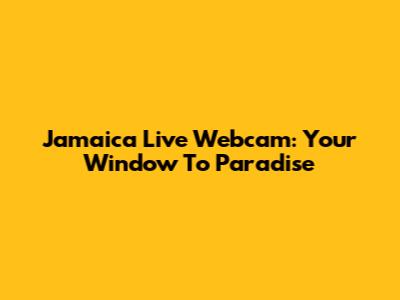Jamaica Live Webcam: Your Window To Paradise