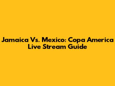 Jamaica Vs. Mexico: Copa America Live Stream Guide