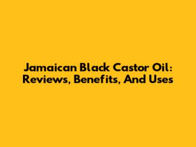 Jamaican Black Castor Oil: Reviews, Benefits, And Uses