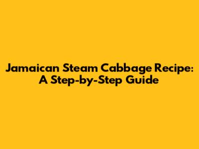 Jamaican Steam Cabbage Recipe: A Step-by-Step Guide