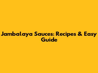 Jambalaya Sauces: Recipes & Easy Guide