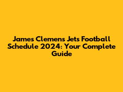 James Clemens Jets Football Schedule 2024: Your Complete Guide